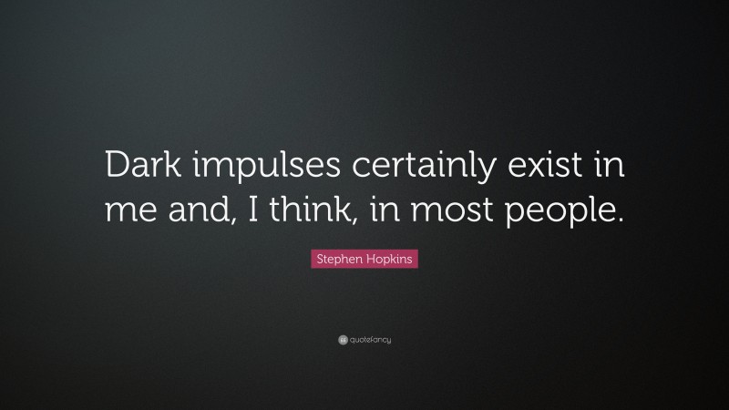 Stephen Hopkins Quote: “Dark impulses certainly exist in me and, I think, in most people.”
