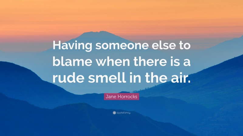 Jane Horrocks Quote: “Having someone else to blame when there is a rude smell in the air.”