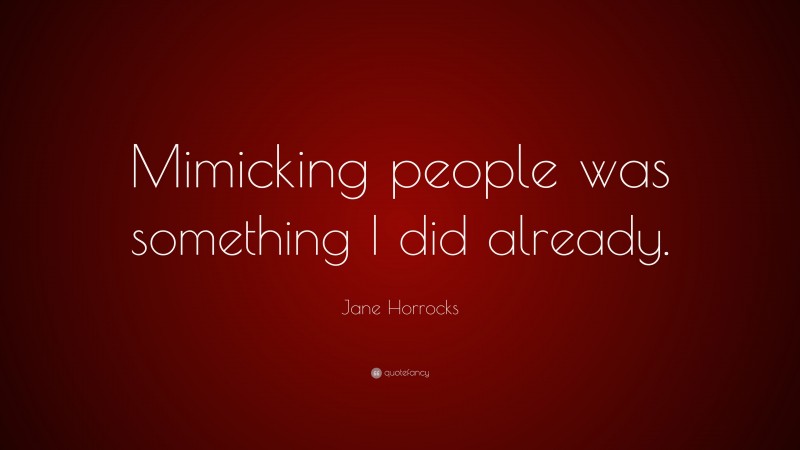 Jane Horrocks Quote: “Mimicking people was something I did already.”