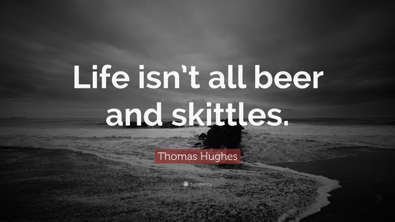 Thomas Hughes Quote: “Life isn’t all beer and skittles.”