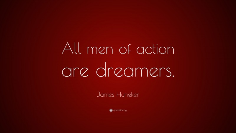 James Huneker Quote: “All men of action are dreamers.”
