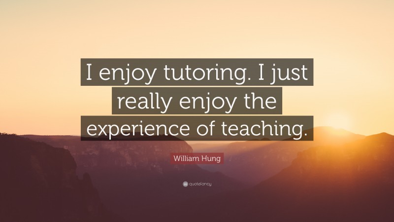 William Hung Quote: “I enjoy tutoring. I just really enjoy the experience of teaching.”