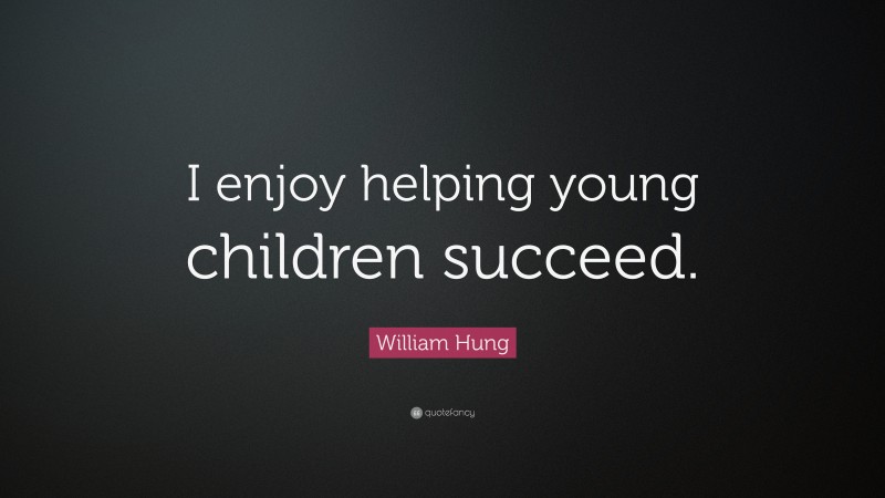 William Hung Quote: “I enjoy helping young children succeed.”