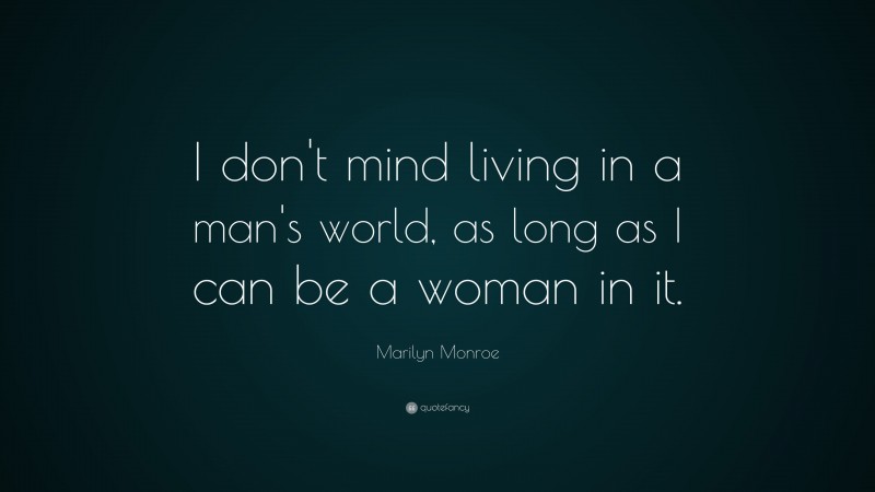 Marilyn Monroe Quote: “I don’t mind living in a man’s world, as long as I can be a woman in it.”