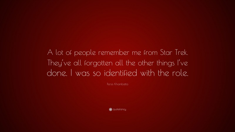 Persis Khambatta Quote: “A lot of people remember me from Star Trek. They’ve all forgotten all the other things I’ve done. I was so identified with the role.”