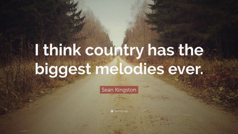 Sean Kingston Quote: “I think country has the biggest melodies ever.”