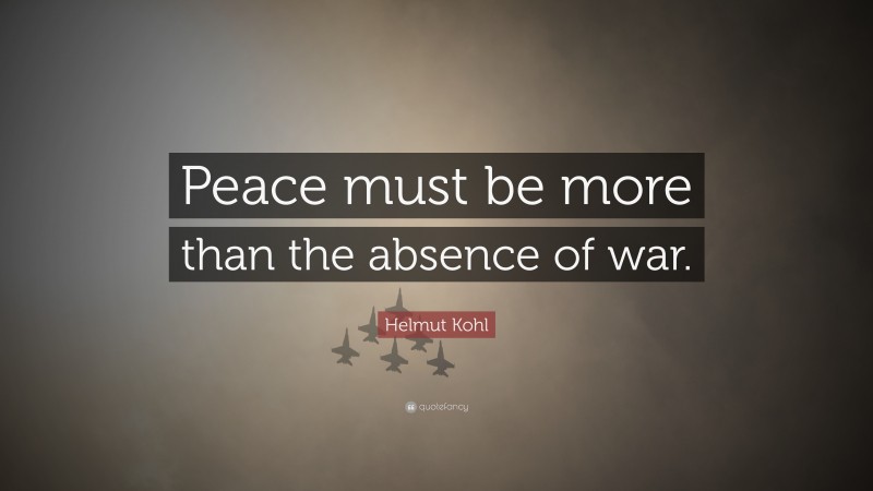 Helmut Kohl Quote: “Peace must be more than the absence of war.”