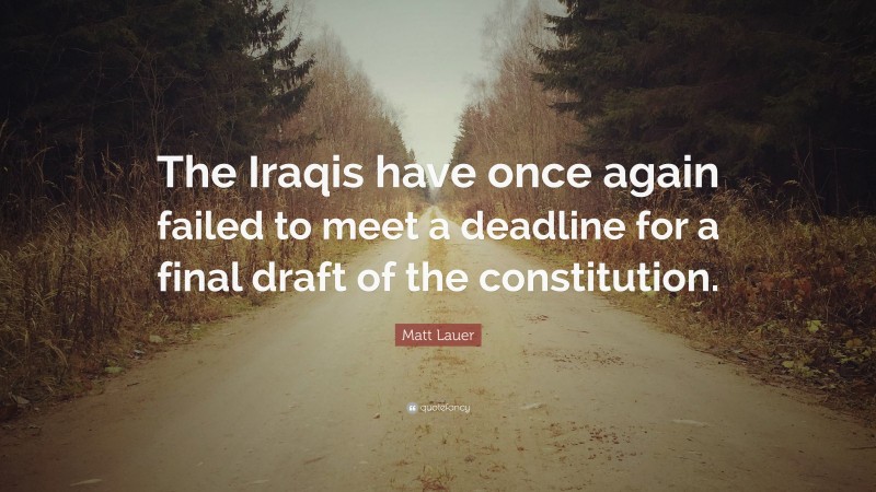 Matt Lauer Quote: “The Iraqis have once again failed to meet a deadline for a final draft of the constitution.”