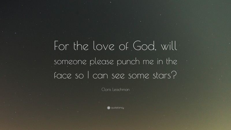 Cloris Leachman Quote: “For the love of God, will someone please punch me in the face so I can see some stars?”