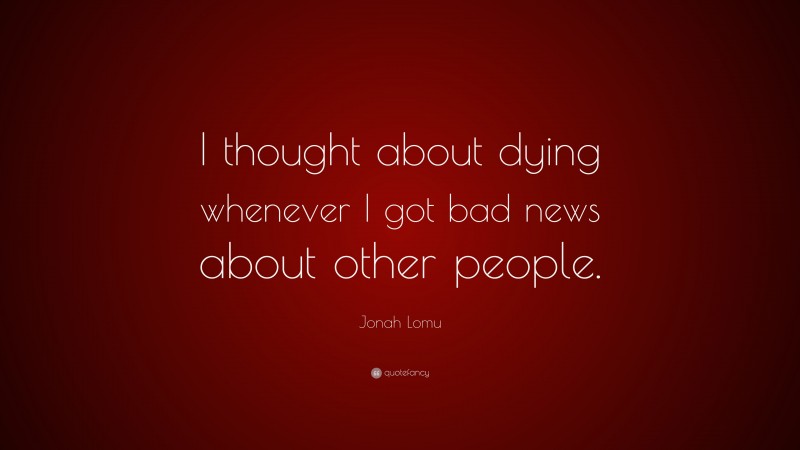 Jonah Lomu Quote: “I thought about dying whenever I got bad news about other people.”