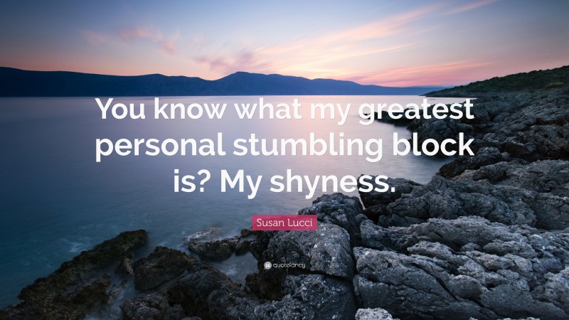 Susan Lucci Quote: “You know what my greatest personal stumbling block is? My shyness.”