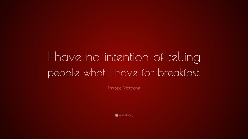 Princess Margaret Quote: “I have no intention of telling people what I have for breakfast.”