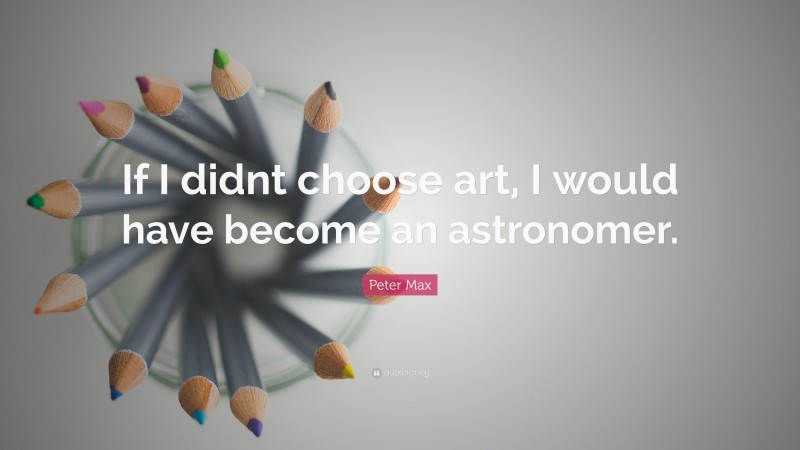 Peter Max Quote: “If I didnt choose art, I would have become an astronomer.”