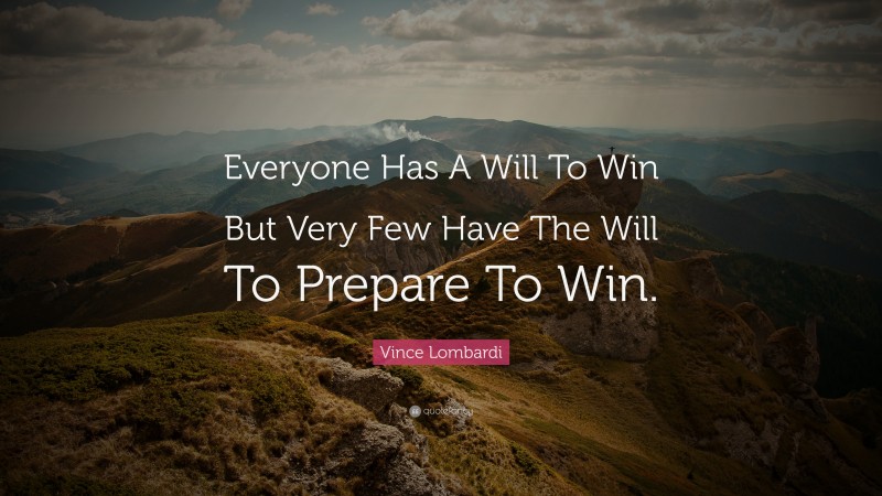 Winning Quotes: “Everyone Has A Will To Win But Very Few Have The Will To Prepare To Win.” — Vince Lombardi