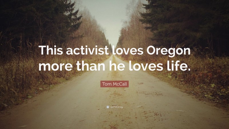 Tom McCall Quote: “This activist loves Oregon more than he loves life.”