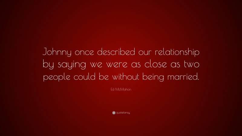 Ed McMahon Quote: “Johnny once described our relationship by saying we were as close as two people could be without being married.”