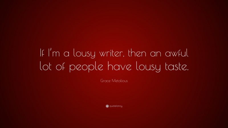 Grace Metalious Quote: “If I’m a lousy writer, then an awful lot of people have lousy taste.”