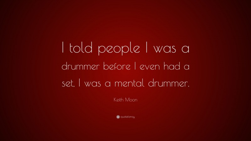 Keith Moon Quote: “I told people I was a drummer before I even had a set, I was a mental drummer.”
