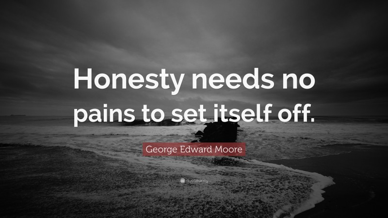 George Edward Moore Quote: “Honesty needs no pains to set itself off.”