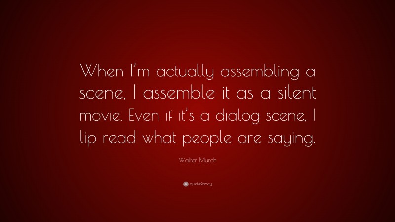 Walter Murch Quote: “When I’m actually assembling a scene, I assemble it as a silent movie. Even if it’s a dialog scene, I lip read what people are saying.”