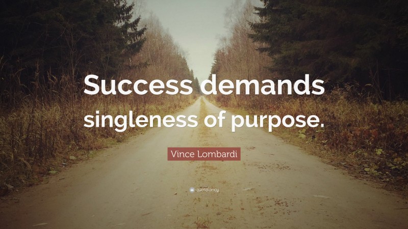 Vince Lombardi Quote: “Success demands singleness of purpose.”