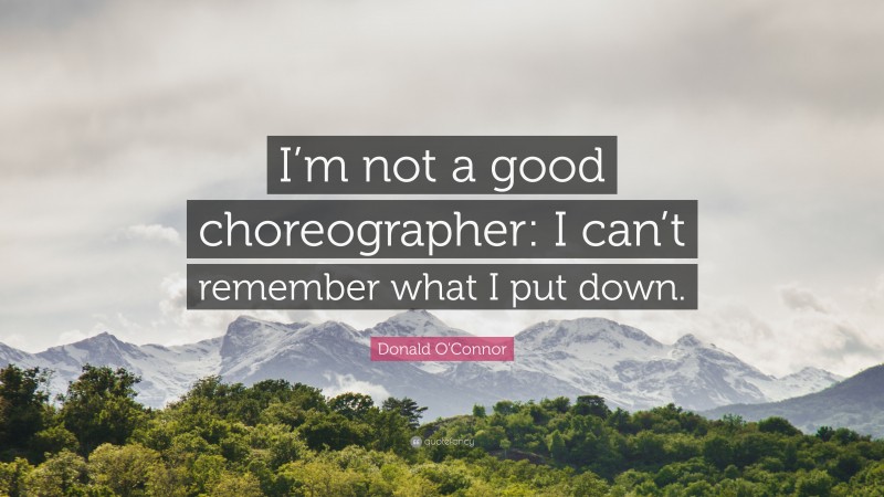 Donald O'Connor Quote: “I’m not a good choreographer: I can’t remember what I put down.”