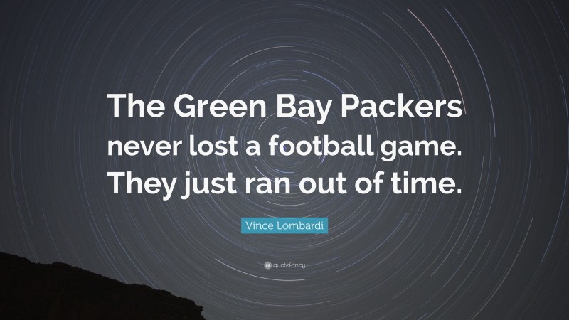 Vince Lombardi Quote: “The Green Bay Packers never lost a football game. They just ran out of time.”