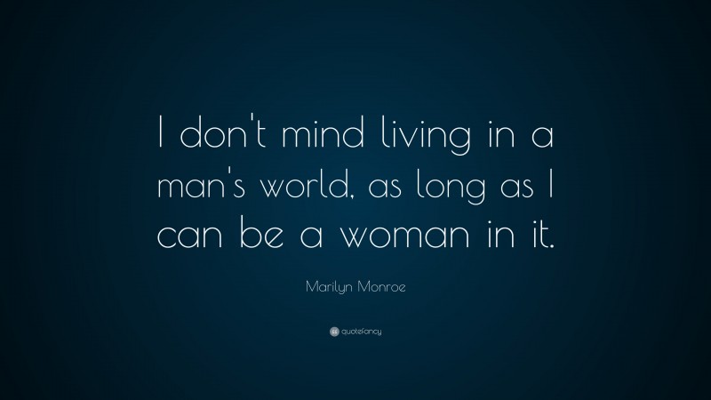Marilyn Monroe Quote: “I don’t mind living in a man’s world, as long as I can be a woman in it.”