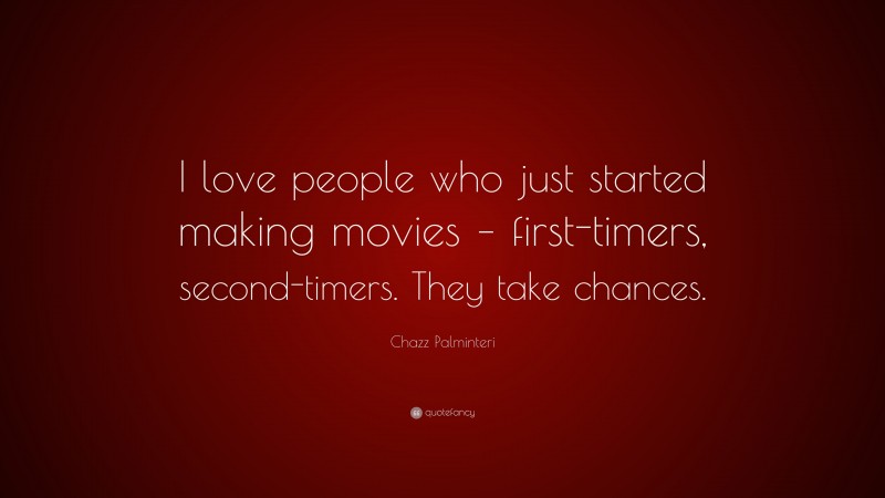Chazz Palminteri Quote: “I love people who just started making movies – first-timers, second-timers. They take chances.”