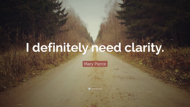 Mary Pierce Quote: “I definitely need clarity.”