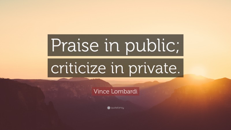 Vince Lombardi Quote: “Praise in public; criticize in private.”
