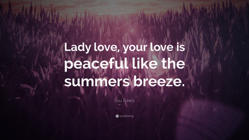 Lou Rawls Quote: “Lady love, your love is peaceful like the summers breeze.”