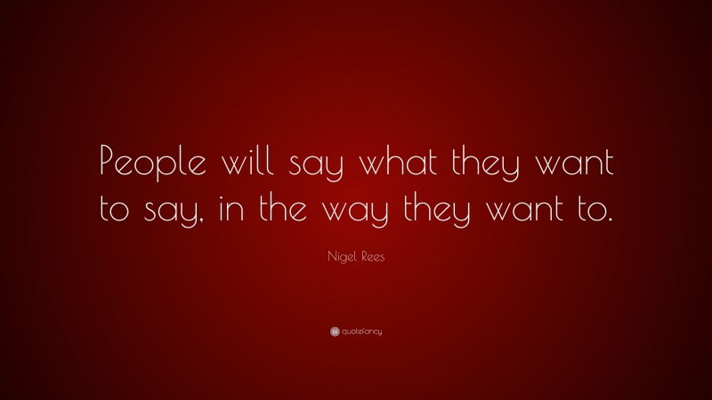 Nigel Rees Quote: “People will say what they want to say, in the way they want to.”