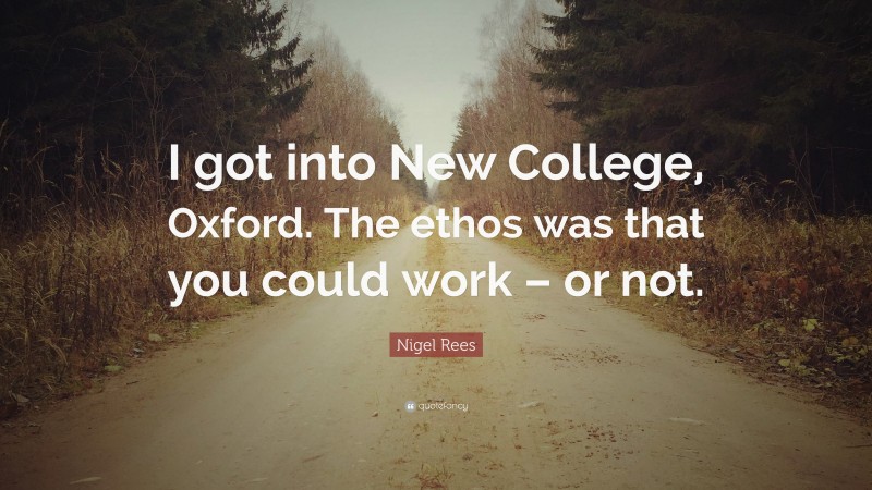 Nigel Rees Quote: “I got into New College, Oxford. The ethos was that you could work – or not.”