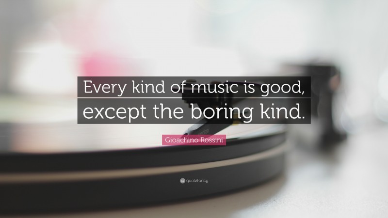 Gioachino Rossini Quote: “Every kind of music is good, except the boring kind.”