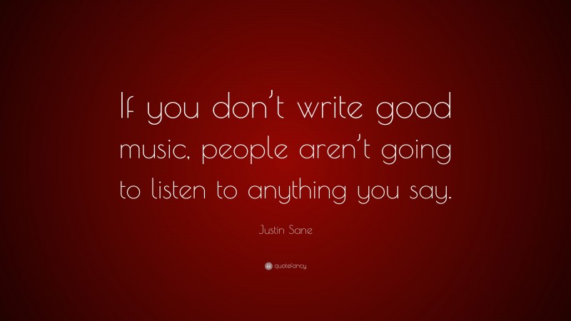Justin Sane Quote: “If you don’t write good music, people aren’t going to listen to anything you say.”