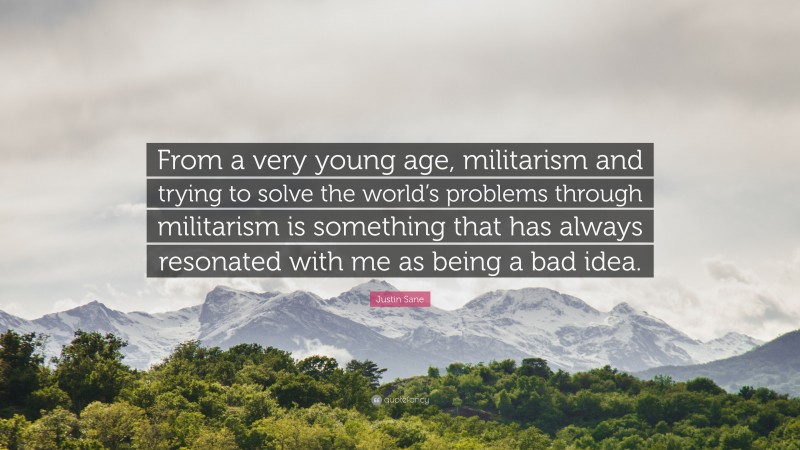 Justin Sane Quote: “From a very young age, militarism and trying to solve the world’s problems through militarism is something that has always resonated with me as being a bad idea.”