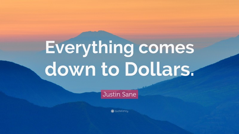 Justin Sane Quote: “Everything comes down to Dollars.”