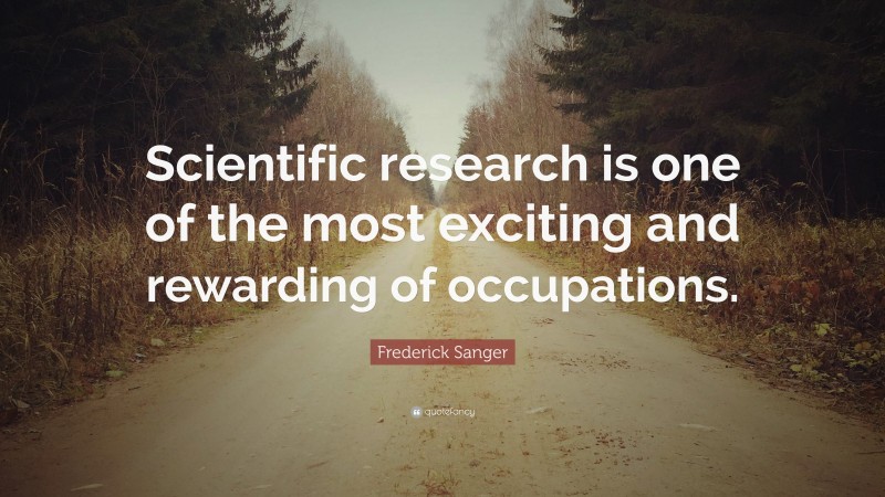 Frederick Sanger Quote: “Scientific research is one of the most exciting and rewarding of occupations.”