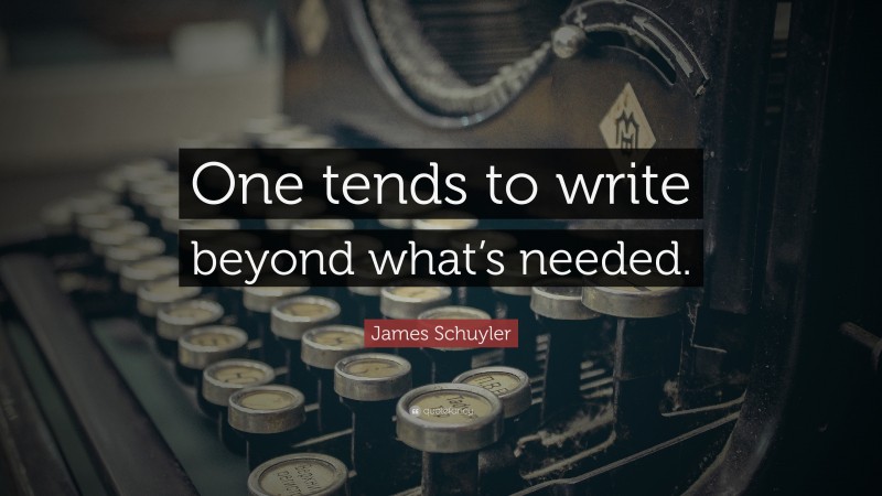 James Schuyler Quote: “One tends to write beyond what’s needed.”