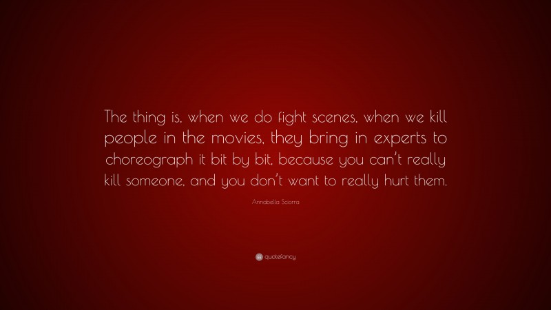Annabella Sciorra Quote: “The thing is, when we do fight scenes, when we kill people in the movies, they bring in experts to choreograph it bit by bit, because you can’t really kill someone, and you don’t want to really hurt them.”