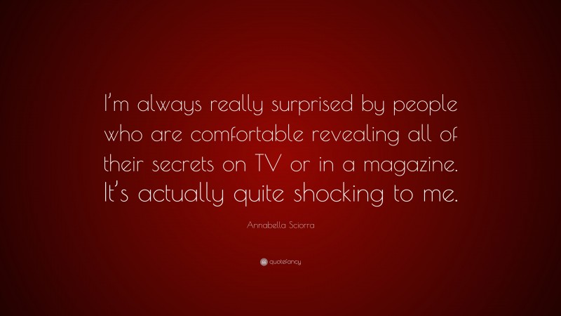 Annabella Sciorra Quote: “I’m always really surprised by people who are comfortable revealing all of their secrets on TV or in a magazine. It’s actually quite shocking to me.”