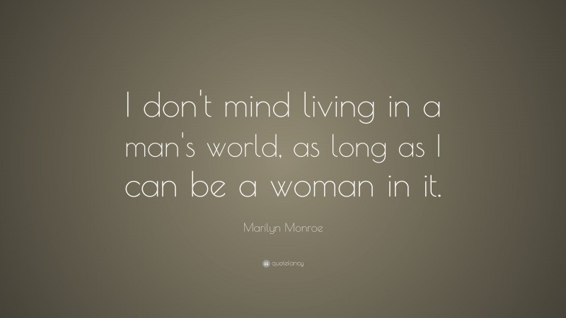 Marilyn Monroe Quote: “I don’t mind living in a man’s world, as long as I can be a woman in it.”