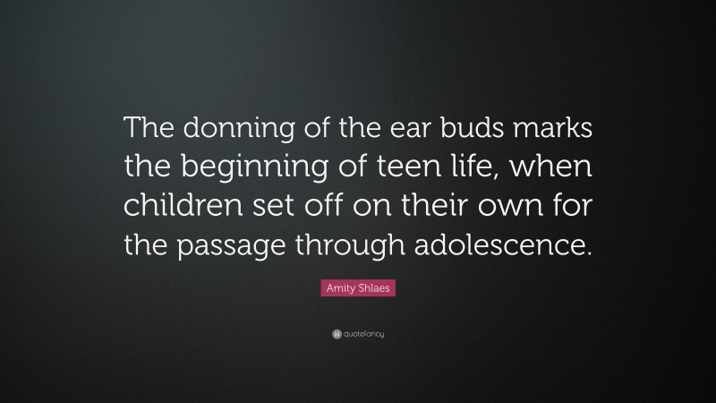 Amity Shlaes Quote: “The donning of the ear buds marks the beginning of teen life, when children set off on their own for the passage through adolescence.”