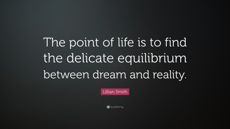 Lillian Smith Quote: “The point of life is to find the delicate equilibrium between dream and reality.”