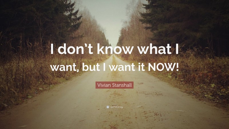 Vivian Stanshall Quote: “I don’t know what I want, but I want it NOW!”