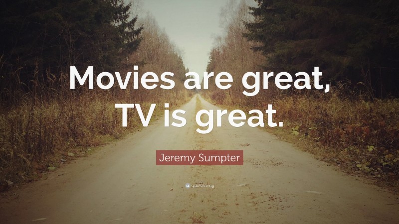 Jeremy Sumpter Quote: “Movies are great, TV is great.”