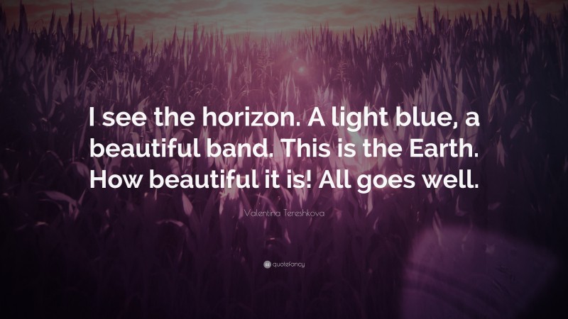 Valentina Tereshkova Quote: “I see the horizon. A light blue, a beautiful band. This is the Earth. How beautiful it is! All goes well.”