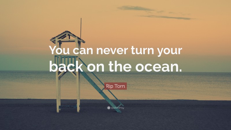 Rip Torn Quote: “You can never turn your back on the ocean.”