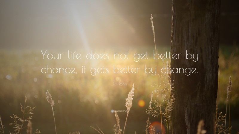 Jim Rohn Quote: “Your life does not get better by chance, it gets ...